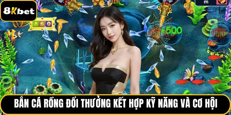 Bắn cá Rồng đổi thưởng kết hợp kỹ năng và cơ hội