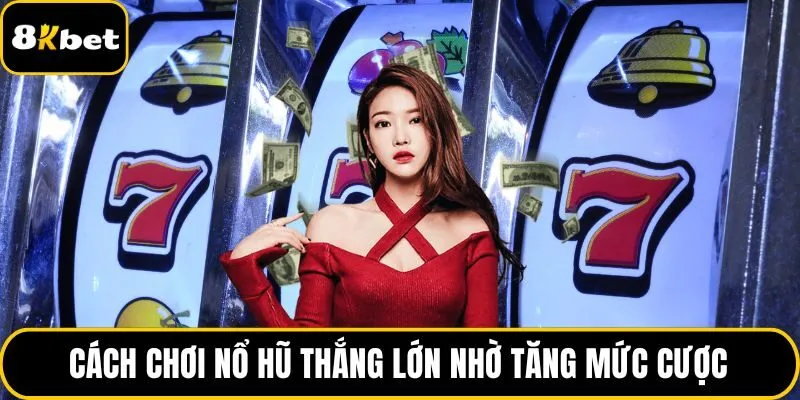 Cách chơi nổ hũ thắng lớn nhờ tăng mức cược