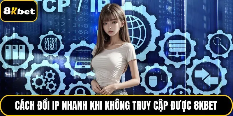 Cách đổi IP nhanh khi không truy cập được 8KBET