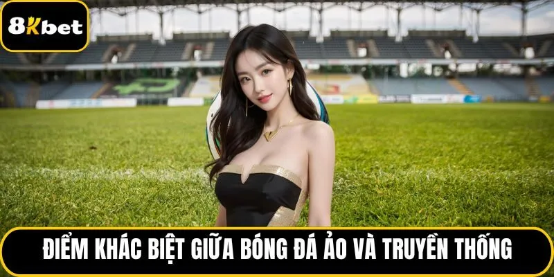 Điểm khác biệt giữa bóng đá ảo và truyền thống