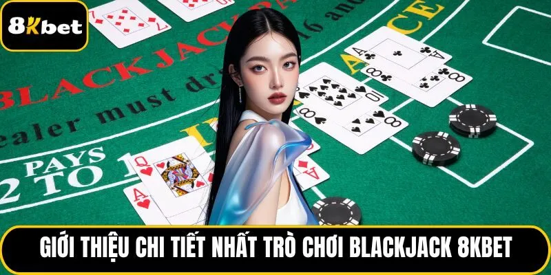 Giới thiệu chi tiết nhất trò chơi Blackjack 8KBET