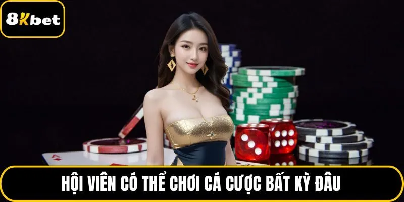 Hội viên có thể chơi cá cược casino bất kỳ đâu