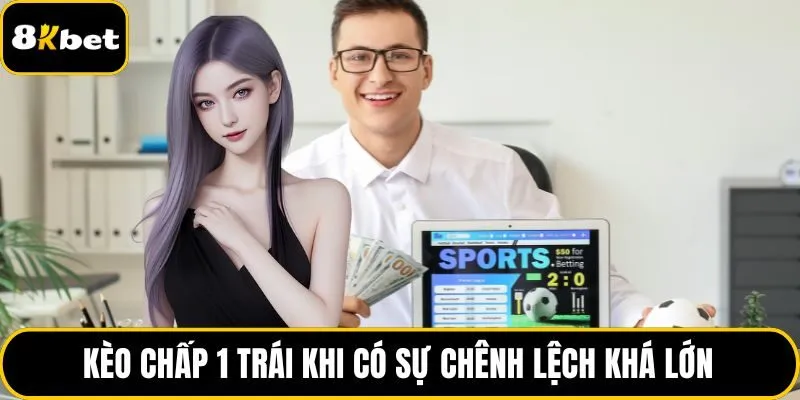 Kèo chấp 1 trái khi có sự chênh lệch khá lớn