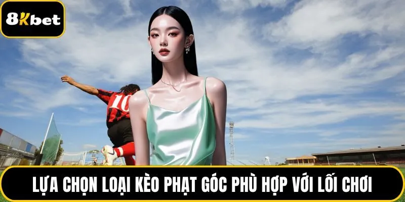 Lựa chọn loại kèo phạt góc phù hợp với lối chơi