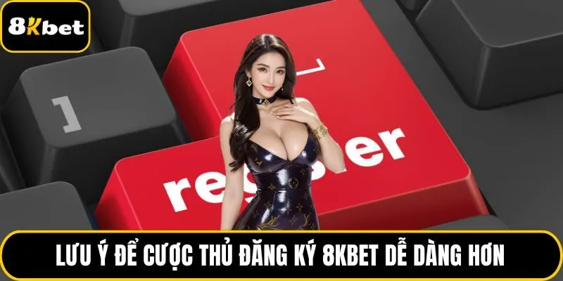 Lưu ý để cược thủ đăng ký 8KBET dễ dàng hơn