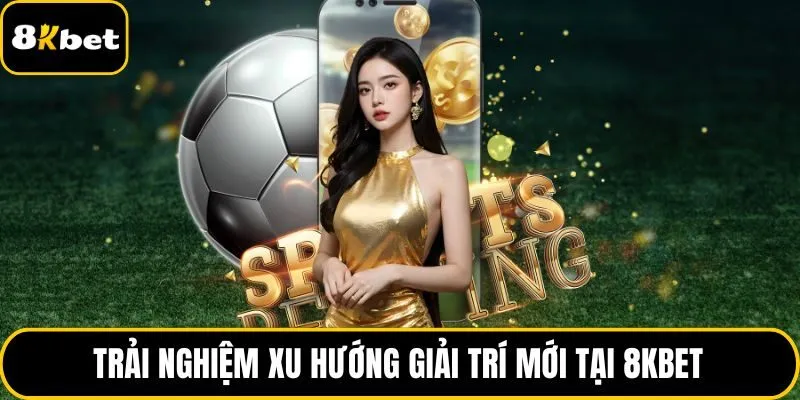 Trải nghiệm xu hướng giải trí mới tại 8KBET